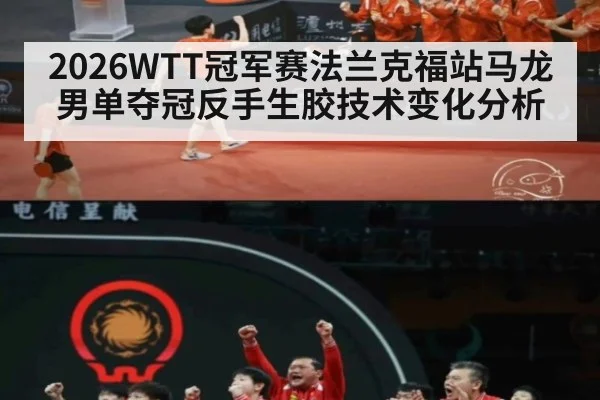 2026WTT冠军赛法兰克福站马龙男单夺冠反手生胶技术变化分析