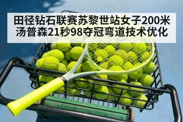 田径钻石联赛苏黎世站女子200米汤普森21秒98夺冠弯道技术优化