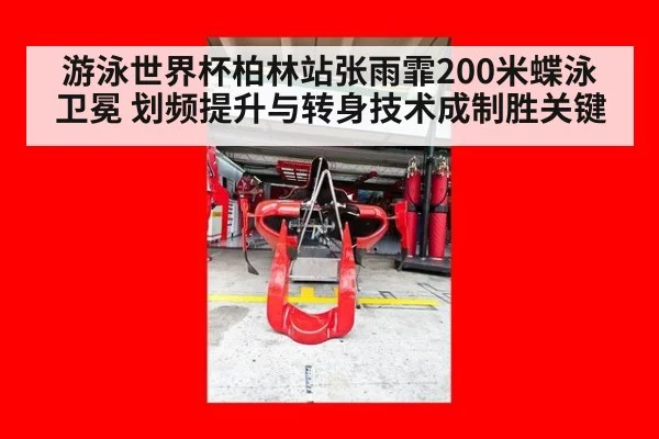 游泳世界杯柏林站张雨霏200米蝶泳卫冕 划频提升与转身技术成制胜关键