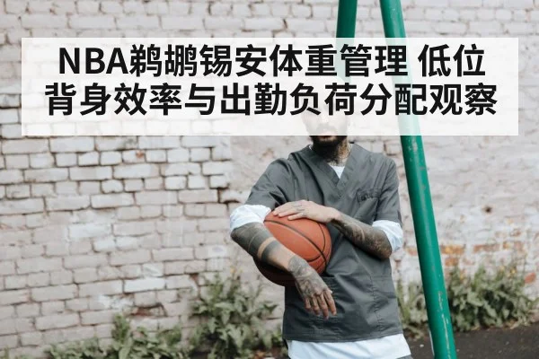 NBA鹈鹕锡安体重管理 低位背身效率与出勤负荷分配观察