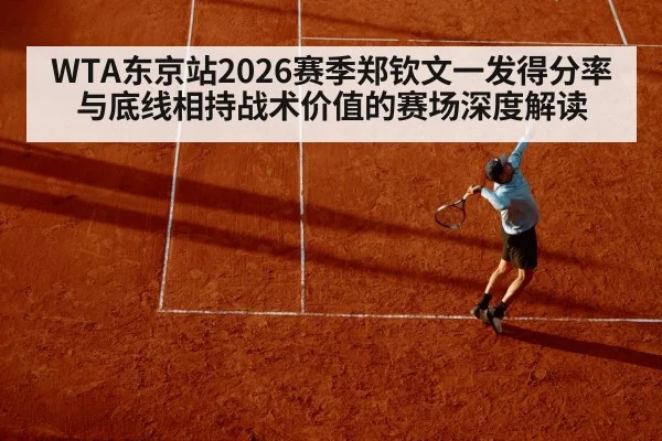 WTA东京站2026赛季郑钦文一发得分率与底线相持战术价值的赛场深度解读