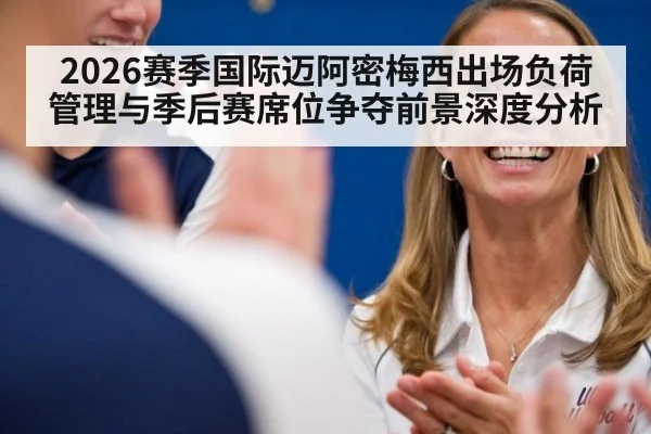 2026赛季国际迈阿密梅西出场负荷管理与季后赛席位争夺前景深度分析