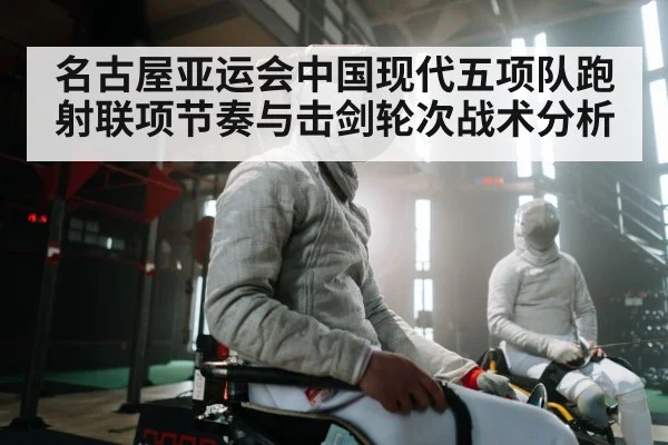 名古屋亚运会中国现代五项队跑射联项节奏与击剑轮次战术分析