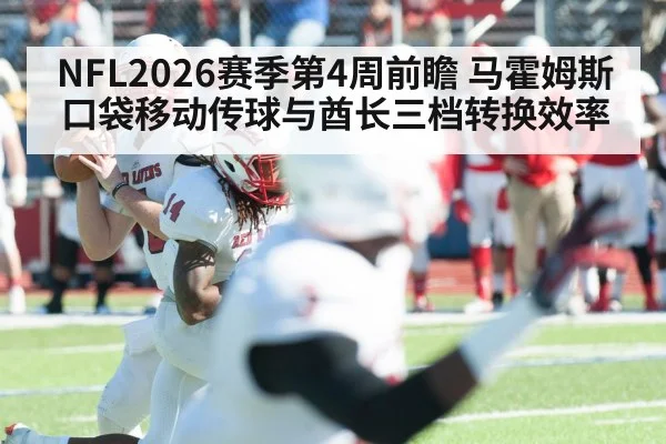 NFL2026赛季第4周前瞻 马霍姆斯口袋移动传球与酋长三档转换效率