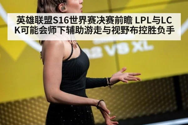 英雄联盟S16世界赛决赛前瞻 LPL与LCK可能会师下辅助游走与视野布控胜负手