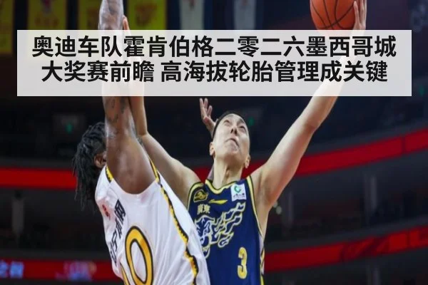 奥迪车队霍肯伯格二零二六墨西哥城大奖赛前瞻 高海拔轮胎管理成关键