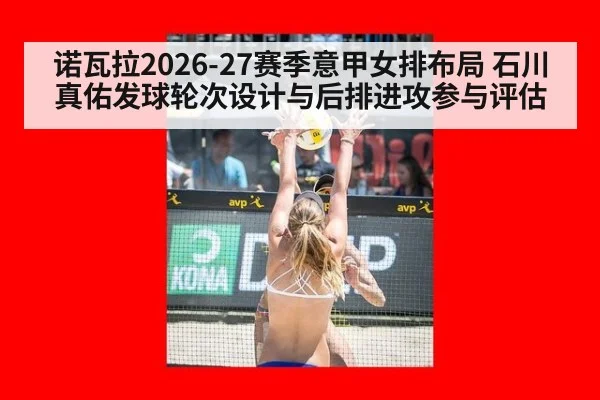诺瓦拉2026-27赛季意甲女排布局 石川真佑发球轮次设计与后排进攻参与评估